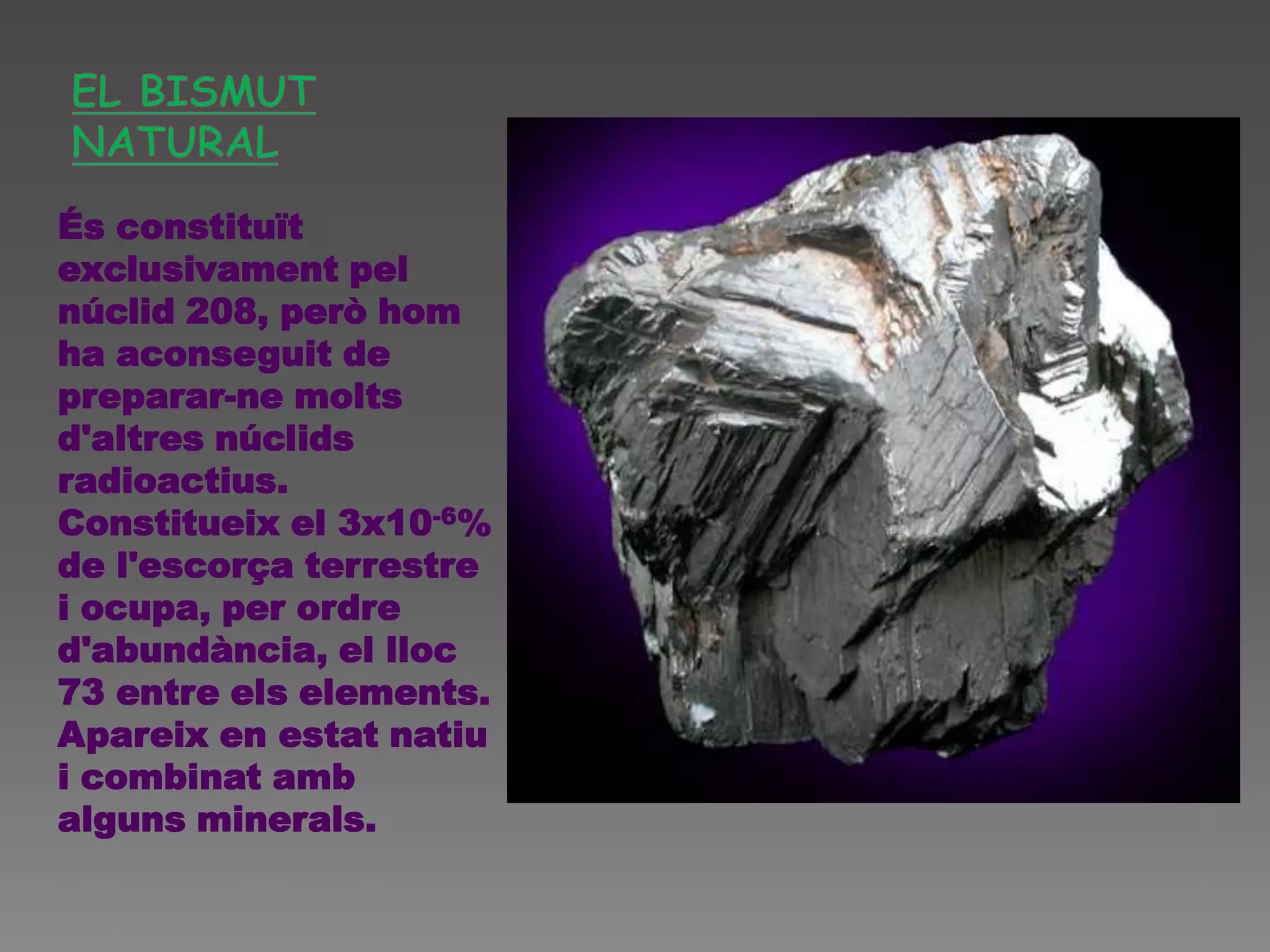 És constituït
exclusivament pel
núclid 208, però hom
ha aconseguit de
preparar-ne molts
d'altres núclids
radioactius.
Constitueix el 3x10-6%
de l'escorça terrestre
i ocupa, per ordre
d'abundància, el lloc
73 entre els elements.
Apareix en estat natiu
i combinat amb
alguns minerals.
 