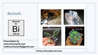 Bismuth
Presentation by
www.primaryinfo.com
mailto:primaryinfo@gmail.com
Primary Information Services
 