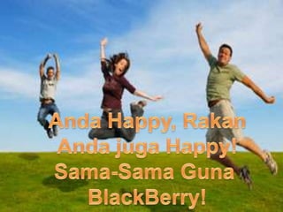 Anda Happy, RakanAndajuga Happy!Sama-SamaGunaBlackBerry!
