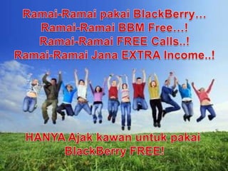 Ramai-Ramaipakai BlackBerry…Ramai-Ramai BBM Free…!Ramai-Ramai FREE Calls..!Ramai-Ramai Jana EXTRA Income..!HANYA AjakkawanuntukpakaiBlackBerry FREE!