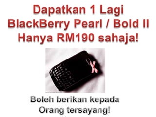 Dapatkan 1 LagiBlackBerry Pearl / Bold IIHanya RM190 sahaja!BolehberikankepadaOrang tersayang!