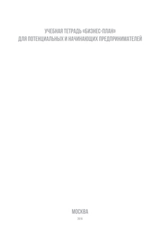 учебная тетрадь «бизнес-план»
для потенциальных и начинающих предпринимателей
2016
москва
 
