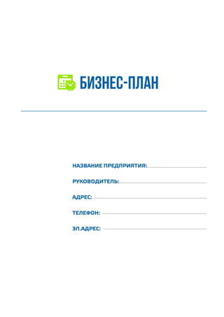бизнес-план
НАЗВАНИЕ ПРЕДПРИЯТИЯ:
РУКОВОДИТЕЛЬ:
АДРЕС:
ТЕЛЕФОН:
ЭЛ.АДРЕС:
 