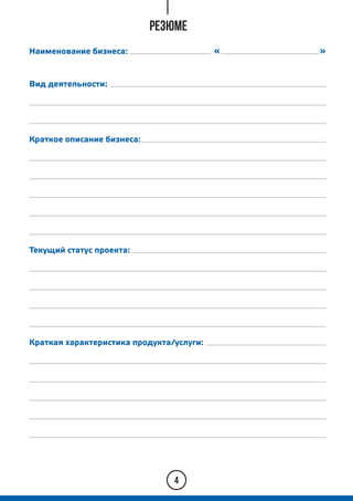4
Наименование бизнеса:
РЕЗЮМЕ
« »
Вид деятельности:
Краткое описание бизнеса:
Текущий статус проекта:
Краткая характеристика продукта/услуги:
 