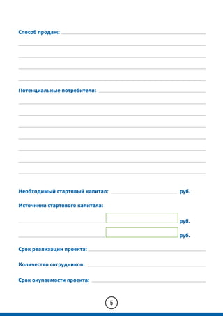 5
Необходимый стартовый капитал:
Способ продаж:
Потенциальные потребители:
руб.
Источники стартового капитала:
руб.
руб.
Срок реализации проекта:
Количество сотрудников:
Срок окупаемости проекта:
 