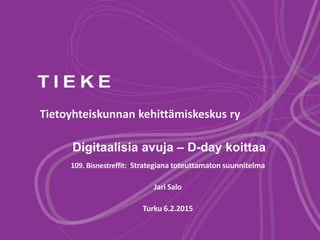 Tietoyhteiskunnan kehittämiskeskus ry
109. Bisnestreffit: Strategiana toteuttamaton suunnitelma
Jari Salo
Turku 6.2.2015
Digitaalisia avuja – D-day koittaa
 