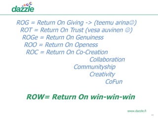 ROG = Return On Giving -> (teemu arina  )   ROT = Return On Trust (vesa auvinen   )   ROGe = Return On Genuiness   ROO =...