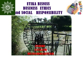ETIKA BISNISS
BUSINESS ETHICS
and SOCIAL RESPONSIBILITY
ZARMI
STIKOM
MUHAMMADIYAH
 