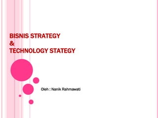 BISNIS STRATEGY  &  TECHNOLOGY STATEGY Oleh : Nanik Rahmawati 