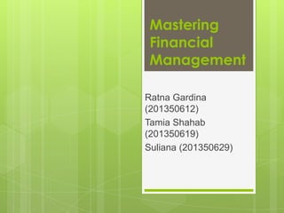 Mastering
Financial
Management
Ratna Gardina
(201350612)
Tamia Shahab
(201350619)
Suliana (201350629)

 