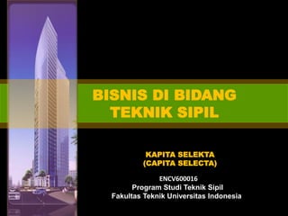 BISNIS DI BIDANG
TEKNIK SIPIL
ENCV600016
Program Studi Teknik Sipil
Fakultas Teknik Universitas Indonesia
KAPITA SELEKTA
(CAPITA SELECTA)
 
