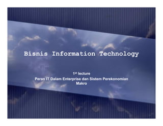 Bisnis Information Technology

                      1st lecture
  Peran IT Dalam Enterprise dan Sistem Perekonomian
                        Makro
 