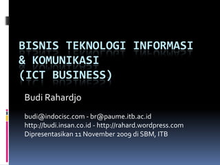 Bisnis Teknologi Informasi & Komunikasi(ICT Business) Budi Rahardjo budi@indocisc.com - br@paume.itb.ac.id http://budi.insan.co.id - http://rahard.wordpress.com  Dipresentasikan 11 November 2009 di SBM, ITB 