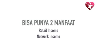 BISA PUNYA 2 MANFAAT
Retail Income
Network Income
 
