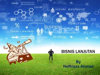 BISNIS LANJUTAN
By
Heffrizza Ahmad
 