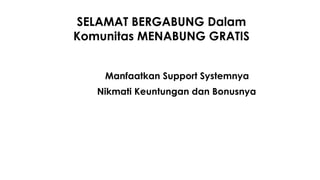 SELAMAT BERGABUNG Dalam
Komunitas MENABUNG GRATIS
Manfaatkan Support Systemnya
Nikmati Keuntungan dan Bonusnya
 