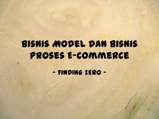 Bisnis Model danBisnisProses E-Commerce - FINDING ZERO - 