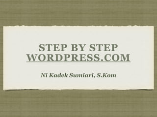 STEP BY STEP
WORDPRESS.COM
!
Ni Kadek Sumiari, S.Kom
 