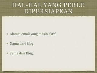 HAL-HAL YANG PERLU
DIPERSIAPKAN
Alamat email yang masih aktif
Nama dari Blog
Tema dari Blog
 