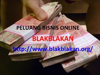 PELUANG BISNIS ONLINE BLAKBLAKAN http://www.blakblakan.org/ 
