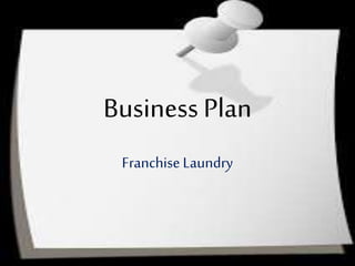 Business Plan
Franchise Laundry
 