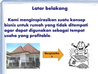 Latar belakang
Kami menginspirasikan suatu konsep
bisnis untuk rumah yang tidak ditempati
agar dapat digunakan sebagai tempat
usaha yang profitable.
Menghasilka
n
 