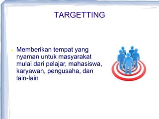 TARGETTING
 Memberikan tempat yang
nyaman untuk masyarakat
mulai dari pelajar, mahasiswa,
karyawan, pengusaha, dan
lain-lain
 