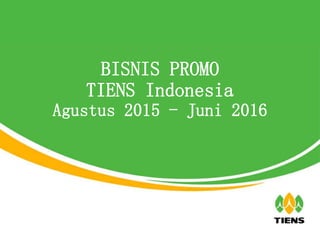 BISNIS PROMO
TIENS Indonesia
Agustus 2015 - Juni 2016
 
