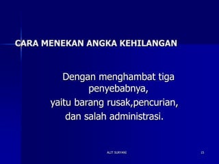 ALIT SURYANI 15
CARA MENEKAN ANGKA KEHILANGAN
Dengan menghambat tiga
penyebabnya,
yaitu barang rusak,pencurian,
dan salah administrasi.
 