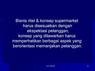 ALIT SURYANI 25
Bisnis ritel & konsep supermarket
harus disesuaikan dengan
ekspektasi pelanggan,
konsep yang ditawarkan harus
memperhatikan berbagai aspek yang
berorientasi memanjakan pelanggan.
 
