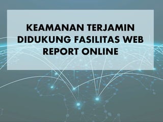 KEAMANAN TERJAMIN
DIDUKUNG FASILITAS WEB
REPORT ONLINE
 