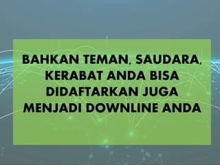 BAHKAN TEMAN, SAUDARA,
KERABAT ANDA BISA
DIDAFTARKAN JUGA
MENJADI DOWNLINE ANDA
 