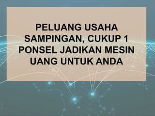 PELUANG USAHA
SAMPINGAN, CUKUP 1
PONSEL JADIKAN MESIN
UANG UNTUK ANDA
 