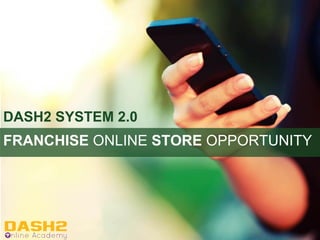 DASH2 SYSTEM 2.0
FRANCHISE ONLINE STORE OPPORTUNITY
 