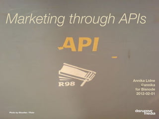 Marketing through APIs



                             Annika Lidne
                                  @annika
                              for Bisnode
                               2012-02-01




Photo by @boetter / Flickr
 