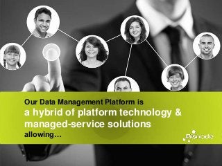 Our Data Management Platform is
a hybrid of platform technology &
managed-service solutions
allowing…
 