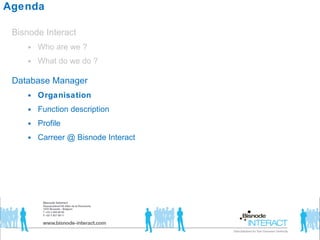 Agenda Bisnode Interact  Who are we ? What do we do ? Database Manager Organisation Function description Profile  Carreer @ Bisnode Interact  