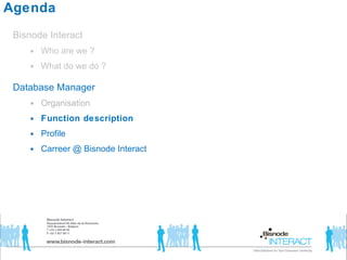 Agenda Bisnode Interact  Who are we ? What do we do ? Database Manager Organisation Function description Profile  Carreer @ Bisnode Interact  