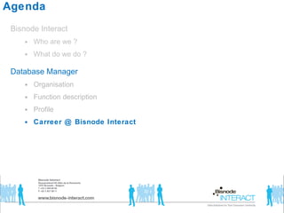 Agenda Bisnode Interact  Who are we ? What do we do ? Database Manager Organisation Function description Profile  Carreer @ Bisnode Interact  