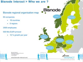 Bisnode Interact > Who we are ?  Bisnode regional organisation map 80 companies  18 countries  6 regions  3000 employees  500 Mio EUR turnover 10 % growth per year 
