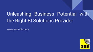 Unleashing Business Potential with
the Right BI Solutions Provider
www.essindia.com
 