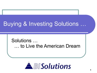 Buying & Investing Solutions … Solutions … …  to Live the American Dream 