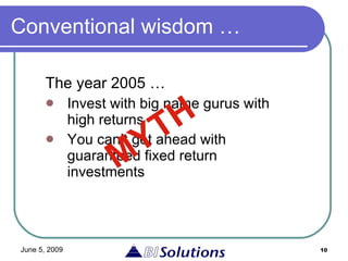 Conventional wisdom …   The year 2005 … Invest with big name gurus with high returns You can’t get ahead with guaranteed fixed return investments MYTH 