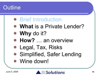Outline Brief Introduction What  is a Private Lender? Why  do it? How?  … an overview Legal, Tax, Risks Simplified, Safer Lending Wine down! 