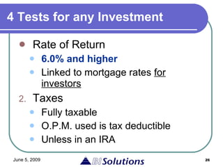 4 Tests for any Investment Rate of Return   6.0% and higher Linked to mortgage rates  for investors Taxes Fully taxable O.P.M. used is tax deductible Unless in an IRA 
