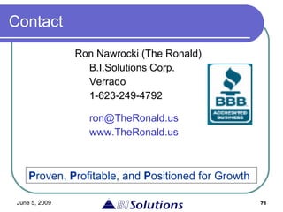 Contact Ron Nawrocki (The Ronald) B.I.Solutions Corp. Verrado 1-623-249-4792 [email_address] www.TheRonald.us P roven,  P rofitable, and  P ositioned for Growth 