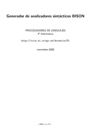 Generador de analizadores sint´acticos BISON
PROCESADORES DE LENGUAJES
4o
Inform´atica
http://ccia.ei.uvigo.es/docencia/PL
noviembre-2008
– 2008 ccia PL –
 