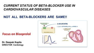 CURRENT STATUS OF BETA-BLOCKER USE IN
CARDIOVASCULAR DISEASES
NOT ALL BETA-BLOCKERS ARE SAME!!
Focus on Bisoprolol
Dr. Deepak Kapila
DIRECTOR Cardiology
 