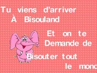 Tu viens d’arriver À Bisouland Et on te Demande de Bisouter tout le monde !!