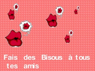 Fais  des  Bisous  à tous  tes  amis 